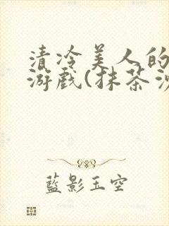 清冷美人的神奇游戏(抹茶沙冰)海棠