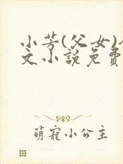 小芳(父女)全文小说免费阅读