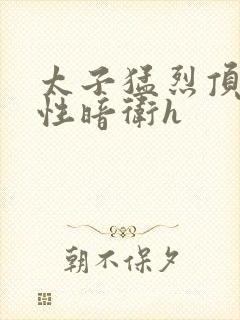 太子猛烈顶弄双性暗卫h