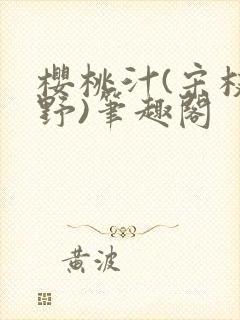 樱桃汁(宋枝江野)笔趣阁