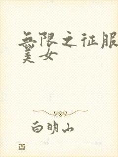 无限之征服天下美女