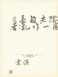 《长日光阴》作者:乱作一团