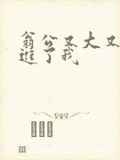 翁公又大又粗挺进了我