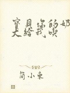 宝贝你的奶可真大给我吃