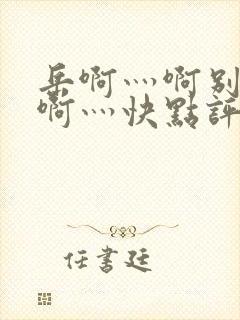 岳啊灬啊别停灬啊灬快点评价