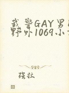 武警GAY男同野外1069小说