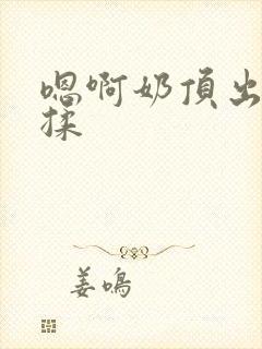 嗯啊奶顶出来了揉