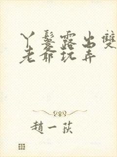 丫鬟露出双乳让老爷玩弄