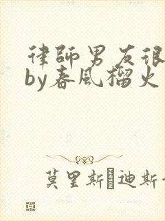 律师男友很难撩by春风榴火