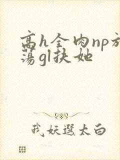 高h全肉np放荡gl扶她