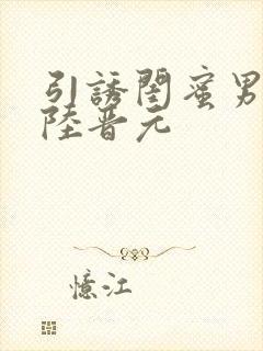 引诱闺蜜男友h陆晋元