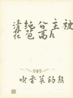 清纯公主被迫开花苞高h