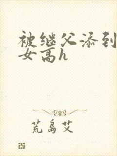 被继父添到哭h女高h