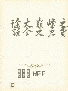 徐大巅峰之路小说全文免费阅读