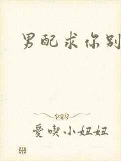 男配求你别黑化