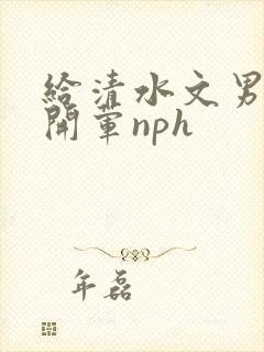 给清水文男主们开荤nph