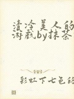 清冷美人的神奇游戏by抹茶冰