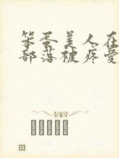 笨蛋美人在兽人部落被疼爱的日子