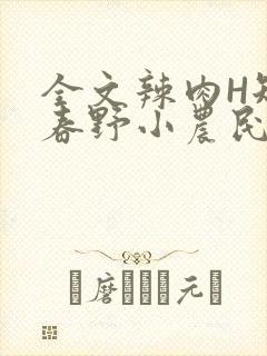 全文辣肉H短篇春野小农民