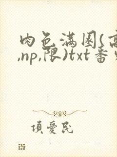 肉色满园(高h,np,限)txt番外篇