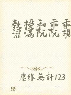 教授和乖乖女H灌满阮阮视频