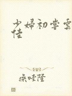 少妇初尝云雨柔佳