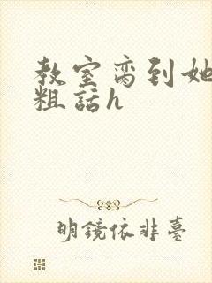 教室脔到她哭h粗话h