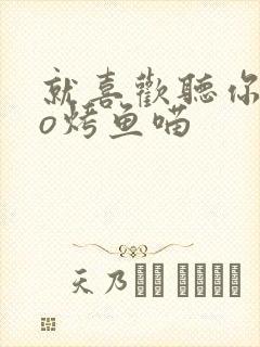 就喜欢听你叫po烤鱼喵