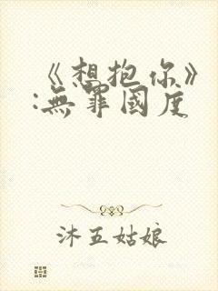 《想抱你》作者:无罪国度