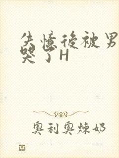 失忆后被男友C哭了H