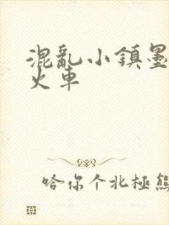 混乱小镇墨池砚火车