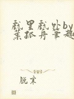 戏里戏外by一叶孤舟笔趣阁