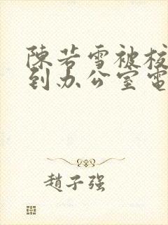 陈若雪被校长抱到办公室电影