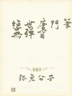 绝世唐门笔趣阁无弹窗