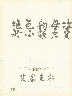 绝色韵母攻略手册小说免费阅读