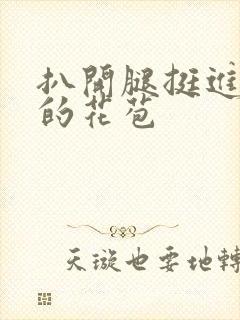 扒开腿挺进湿润的花苞