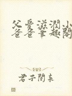 父爱滋润小芹和爸爸笔趣阁全文免费阅读小说