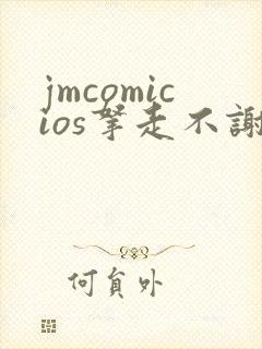 jmcomicios拿走不谢