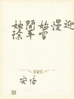 她开始慢迎迎合徐平雪