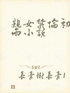 亲女禁伦初尝云雨小说