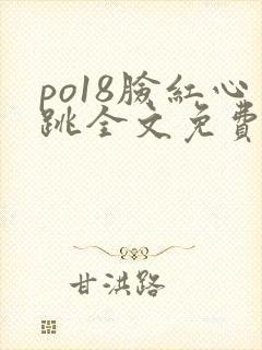 po18脸红心跳全文免费阅读笔趣阁