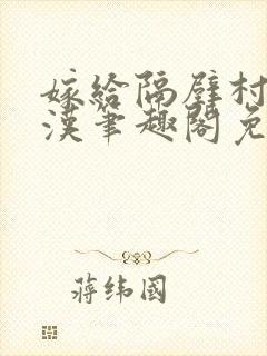 嫁给隔壁村的糙汉笔趣阁免费阅读