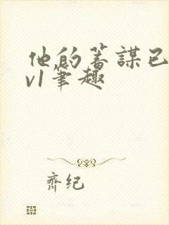 他的蓄谋已久1v1笔趣