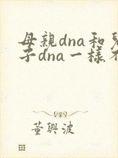 母亲dna和儿子dna一样不