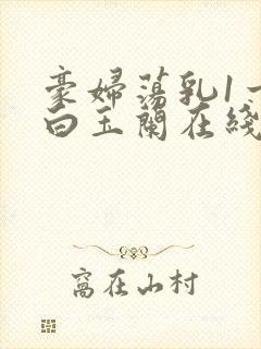 豪妇荡乳1一5白玉兰在线看