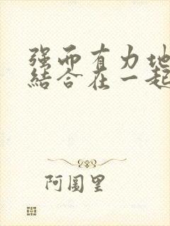 强而有力地和她结合在一起小说