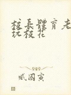 校长体育老师共玩校花