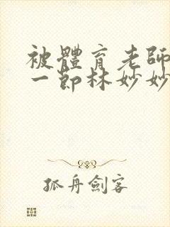 被体育老师c了一节林妙妙