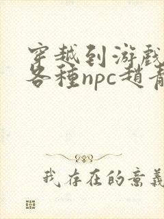 穿越到游戏里和各种npc赵青蔓