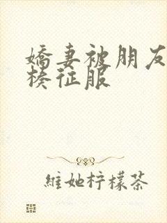 娇妻被朋友大肉楱征服